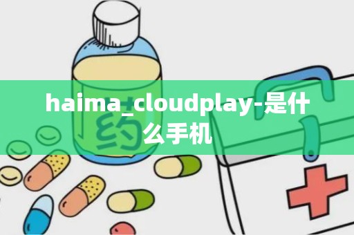 haima_cloudplay-是什么手机