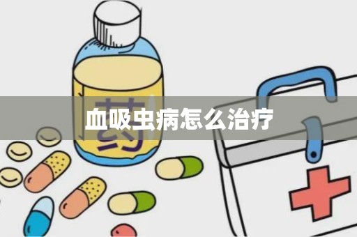 血吸虫病怎么治疗