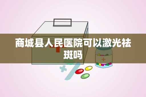 商城县人民医院可以激光祛斑吗