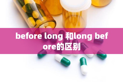 before long 和long before的区别