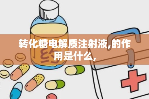 转化糖电解质注射液,的作用是什么,