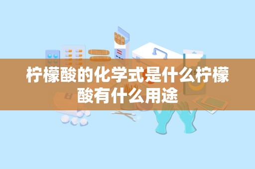 柠檬酸的化学式是什么柠檬酸有什么用途