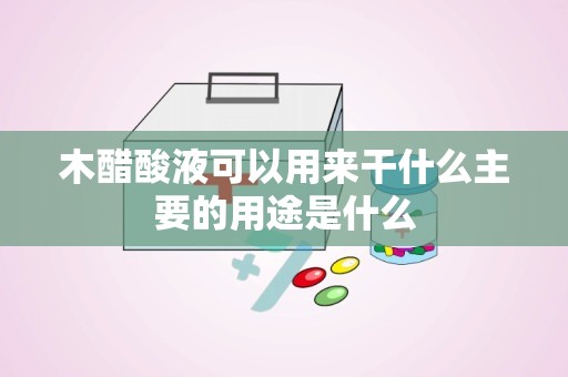 木醋酸液可以用来干什么主要的用途是什么