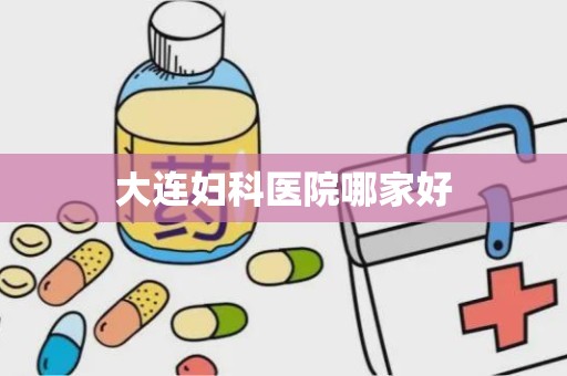 大连妇科医院哪家好