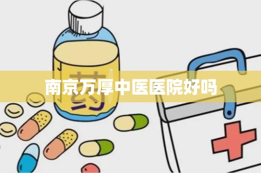 南京万厚中医医院好吗