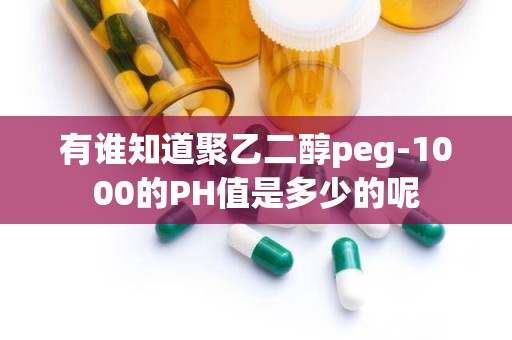 有谁知道聚乙二醇peg-1000的PH值是多少的呢