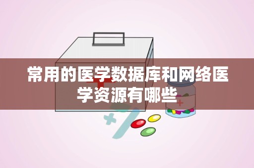 常用的医学数据库和网络医学资源有哪些