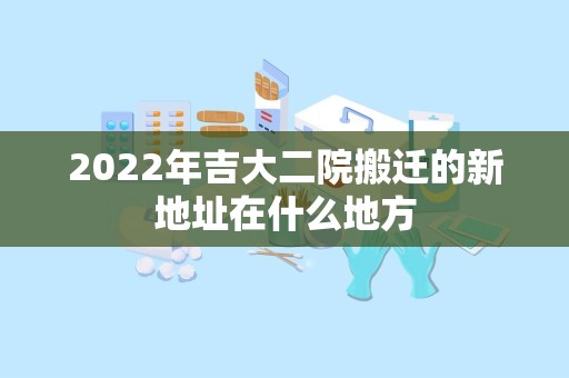 2022年吉大二院搬迁的新地址在什么地方