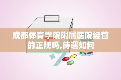 成都体育学院附属医院经营的正规吗,待遇如何