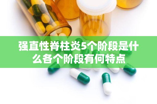 强直性脊柱炎5个阶段是什么各个阶段有何特点