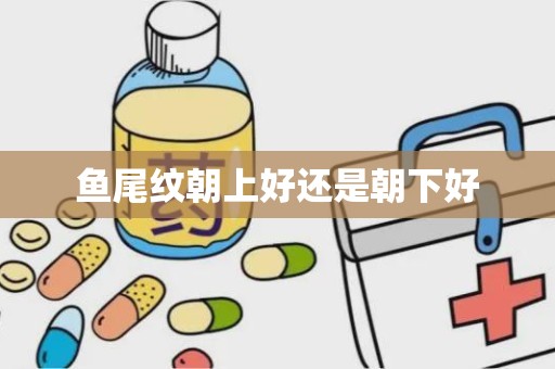 鱼尾纹朝上好还是朝下好