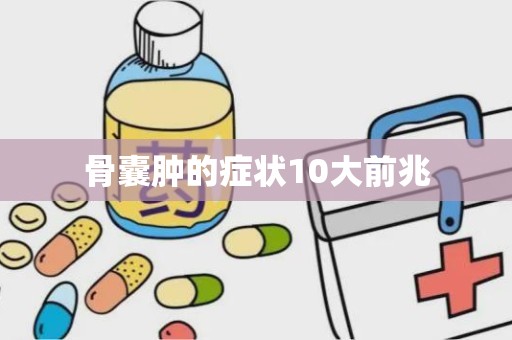 骨囊肿的症状10大前兆