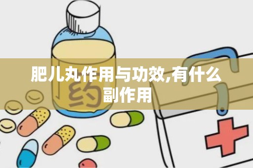 肥儿丸作用与功效,有什么副作用