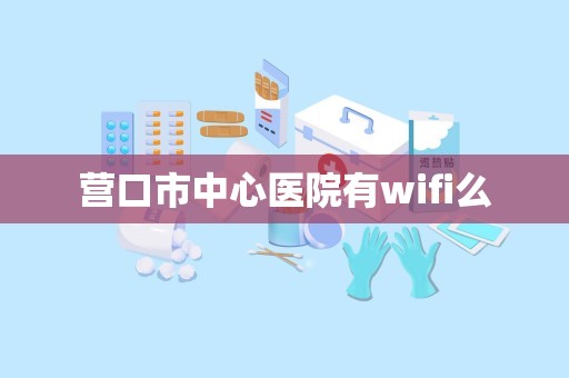 营口市中心医院有wifi么