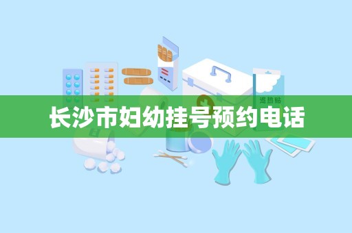 长沙市妇幼挂号预约电话