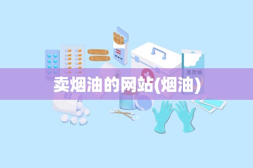 卖烟油的网站(烟油)