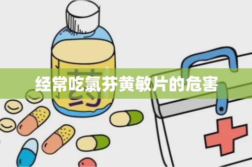 经常吃氯芬黄敏片的危害