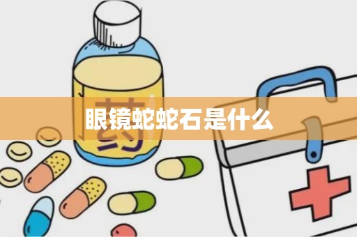 眼镜蛇蛇石是什么