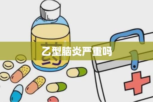 乙型脑炎严重吗