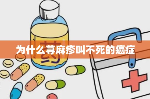 为什么荨麻疹叫不死的癌症