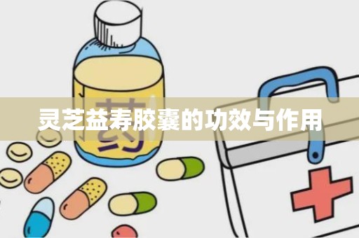 灵芝益寿胶囊的功效与作用