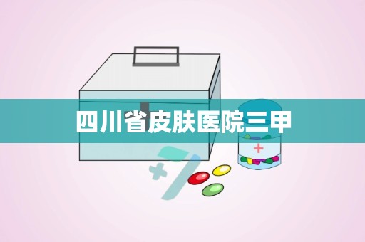 四川省皮肤医院三甲