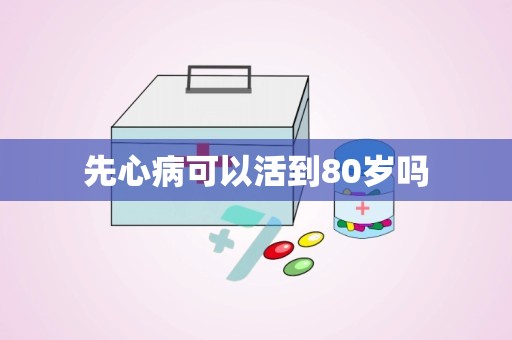 先心病可以活到80岁吗