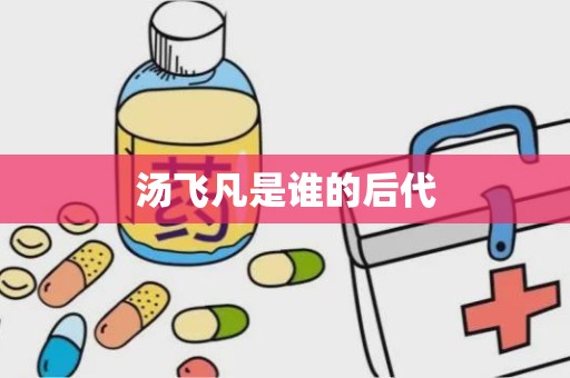 汤飞凡是谁的后代