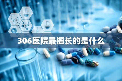 306医院最擅长的是什么