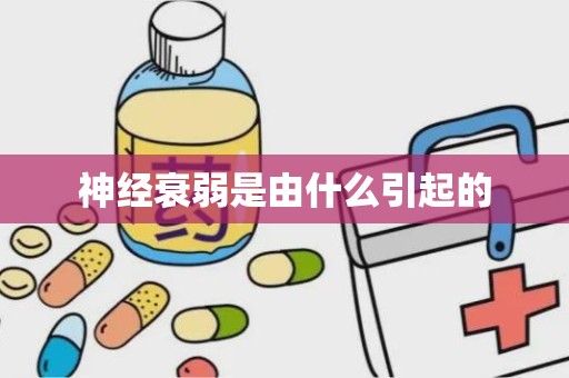 神经衰弱是由什么引起的