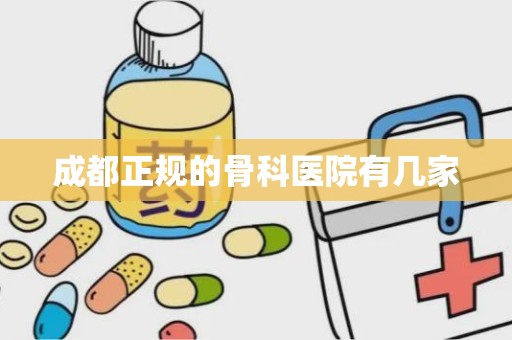 成都正规的骨科医院有几家