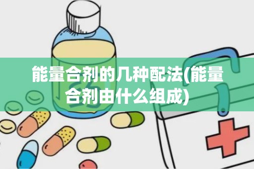 能量合剂的几种配法(能量合剂由什么组成)