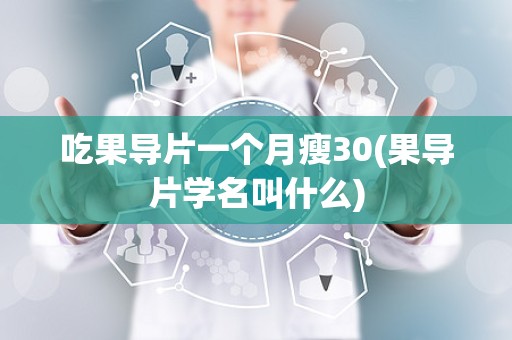 吃果导片一个月瘦30(果导片学名叫什么)