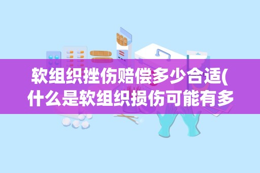 软组织挫伤赔偿多少合适(什么是软组织损伤可能有多严重会产生什么结果)