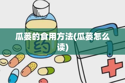 瓜蒌的食用方法(瓜蒌怎么读)