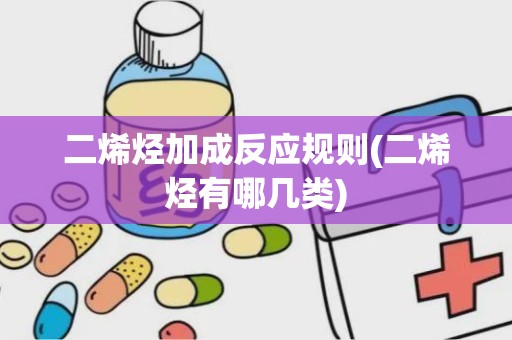 二烯烃加成反应规则(二烯烃有哪几类)