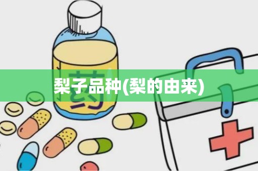 梨子品种(梨的由来)