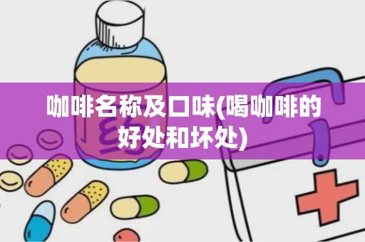 咖啡名称及口味(喝咖啡的好处和坏处)