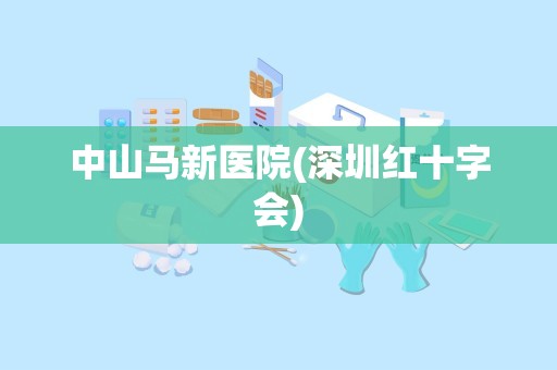 中山马新医院(深圳红十字会)