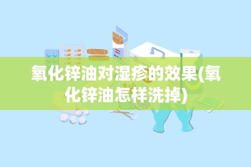 氧化锌油对湿疹的效果(氧化锌油怎样洗掉)