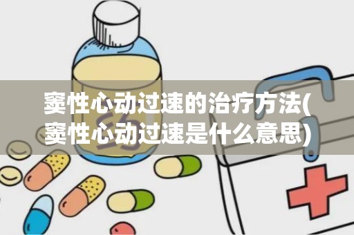 窦性心动过速的治疗方法(窦性心动过速是什么意思)