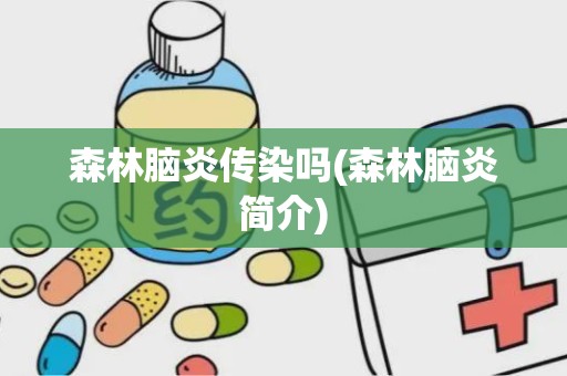 森林脑炎传染吗(森林脑炎简介)