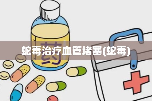 蛇毒治疗血管堵塞(蛇毒)