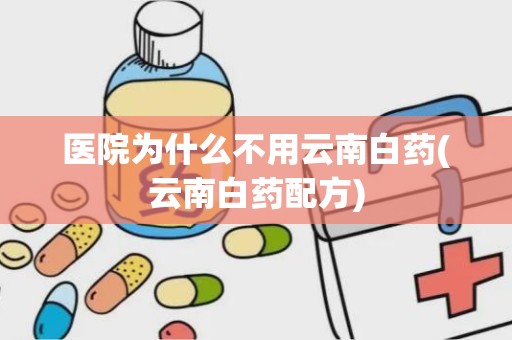 医院为什么不用云南白药(云南白药配方)