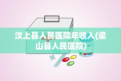 汶上县人民医院年收入(梁山县人民医院)