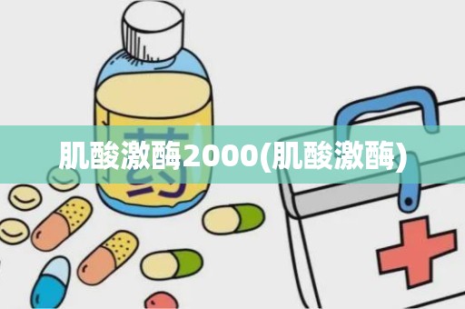 肌酸激酶2000(肌酸激酶)