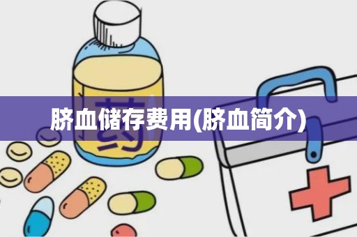 脐血储存费用(脐血简介)