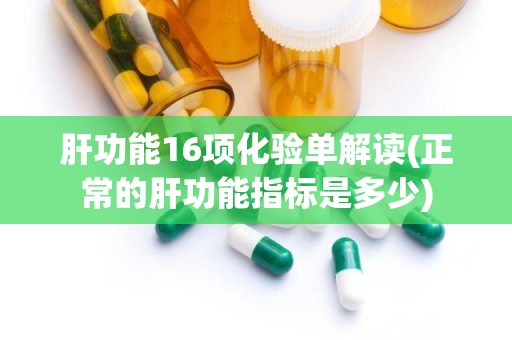 肝功能16项化验单解读(正常的肝功能指标是多少)