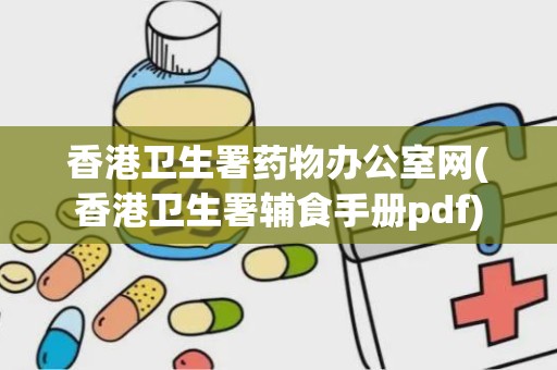 香港卫生署药物办公室网(香港卫生署辅食手册pdf)