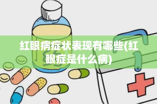 红眼病症状表现有哪些(红眼症是什么病)